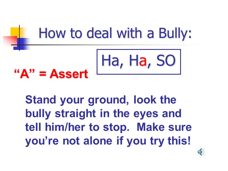 How to deal with a Bully: “A” = Assert Stand your ground, look the